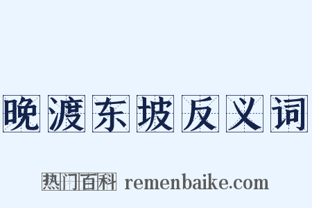 晚渡东坡反义词是什么意思的图片